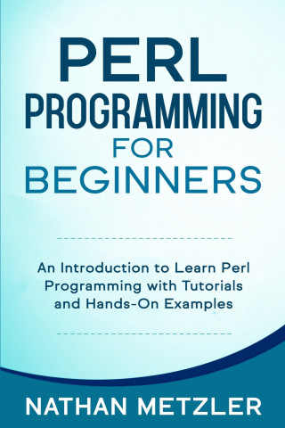 Perl Programming for Beginners: An Introduction to Learn Perl Programming with Tutorials and Hands-On Examples