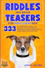 Riddles and Brain Teasers for Intelligent Kids: 333 Of The Best Brain Teasers, Trick Questions And Logic Riddles For Expanding Your Child's Mind And S