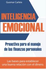 Inteligencia Emocional Proactiva para el manejo de las finanzas personales: Las bases para establecer una buena relación con el dinero