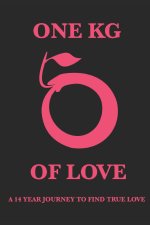 One Kg of Love: What is Love ? Is it sex ? Is it an emotion ? A feeling ? Or is there something more ?