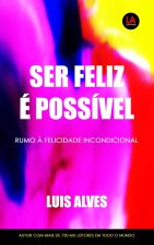Ser Feliz É Possível: Rumo ? Felicidade Incondicional