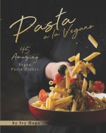 Pasta a la Vegano: 45 Amazing Vegan Pasta Dishes