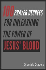 100 PRAYER DECREES FOR UNLEASHING THE POWER OF JESUS' BLOOD