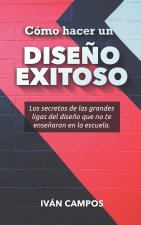 Cómo hacer un Dise?o Exitoso: Los secretos de las grandes ligas del dise?o que no te ense?aron en la escuela.