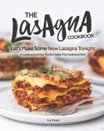 The Lasagna Cookbook: Let's Make Some New Lasagna Tonight - A Cookbook to Help You Re-Create This Traditional Dish