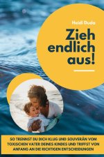 Zieh endlich aus!: So trennst du dich klug und souverän vom toxischen Vater deines Kindes und triffst von Anfang an die richtigen Entsche