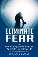 Eliminate Fear: How to Conquer Your Fears and Anxiety to Live a Better Life