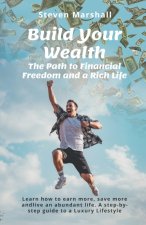Build Your Wealth: The Path to Financial Freedom and a Rich Life: Learn how to earn more, save more, and live an abundant life. A step-by