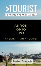 Greater Than a Tourist- Akron Ohio USA: 50 Travel Tips from a Local