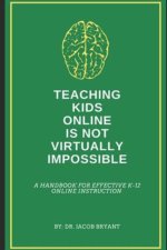 Teaching Kids Online Is NOT Virtually Impossible: A Handbook for Effective K-12 Online Instruction