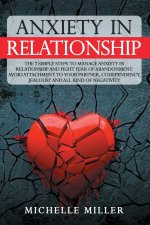 Anxiety in Relationship: The 7 Simple Steps To Manage Anxiety In Relationship And Fight Fear Of Abandonment. Avoid Attachment To Your Partner,