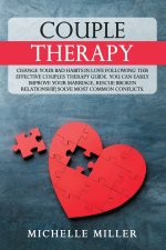 Couple Therapy: Change Your Bad Habits in Love Following This Effective Couples Therapy Guide. You Can Easily Improve Your Marriage, R