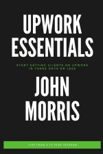 Upwork Essentials: Start Getting Clients On Upwork In Three Days or Less