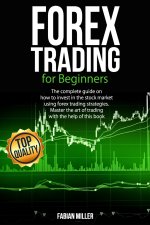 Forex Trading for Beginners: The Complete Guide on How to Invest in The Stock Market Using Forex Trading Strategies. Master The Art of Trading With
