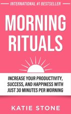 Morning Rituals: Increase your Productivity, Success and Happiness with just 30 Minutes per Morning