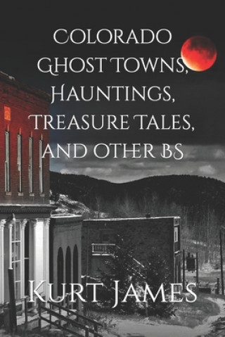 Colorado Ghost Towns, Hauntings, Treasure Tales, and other BS