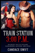 Train Station 3: 00 P.M.: An Erotic Tale of Outlaws, Gunslingers, Saloons, and Gold