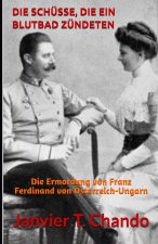 Die Schüsse, Die Ein Blutbad Zündeten: Die Ermordung von Franz Ferdinand von Österreich-Ungarn