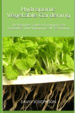Hydroponic Vegetable Gardening: The Beginners Guide to Growing Fresh Vegetables with Hydroponics All Year Round