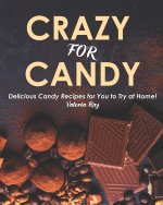 Crazy for Candy: Delicious Candy Recipes for You to Try at Home!