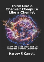 Think Like a Chemist: Compute Like a Chemist: Learn the Good Stuff and Get Ready for General Chemistry