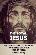 The TOTAL JESUS: Why Protestants Only Get Half Of Jesus!