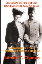 Les Coups de Feu Qui Ont Déclenché Un Bain de Sang: L'Assassinat de Franz-Ferdinand d'Autriche-Hongrie