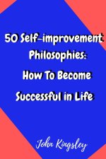 50 Self-improvement Philosophies: How To Become Successful in Life