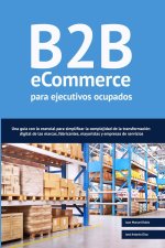 B2B ecommerce para ejecutivos ocupados: Una guía con lo esencial para simplificar la complejidad de la transformación digital de las marcas, fabricant