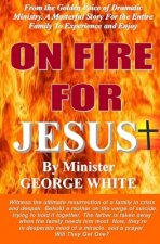 ON FIRE FOR JESUS, by MINISTER GEORGE WHITE: Witness The Ultimate Resurrection Of A Family In Crisis