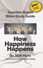 Question-based Bible Study Guide -- How Happiness Happens: Good Questions Have Groups Talking