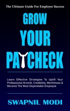 Grow Your Paycheck: Learn Effective Strategies To Uplift Your Professional Growth, Credibility, Worthiness And Become The Most Dependable