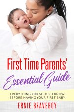First Time Parents' Essential Guide: : Everything You Should Know Before Having Your First Baby