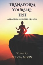 Transform Yourself for a Union 11: 11: A Practical Guide For Healing