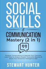 Social Skills & Communication Mastery (2 in 1): Conquer Conversations & Upgrade Your Charisma. Learn How To Analyze People, Overcome Shyness & Boost Y