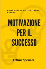 Motivazione Per Il Successo: Come essere motivati ogni giorno