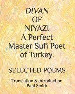 DIVAN OF NIYAZI A Perfect Master Sufi Poet of Turkey.: Selected Poems