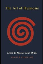 The Art of Hypnosis: Learn to Master your Mind.