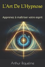 L'Art De L'Hypnose: Apprenez ? maîtriser votre esprit