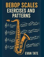 Bebop Scales, Exercises, and Patterns: Advance Your Improv Skills