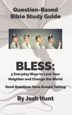 Question Based Bible-Study Guide - BLESS: 5 Everyday Ways to Love Your Neighbor and Change the World: Good Questions Have Groups Talking