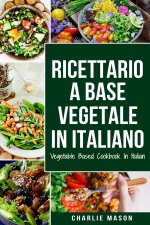 Ricettario A Base Vegetale In Italiano/ Vegetable Based Cookbook In Italian