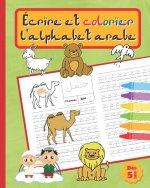 Écrire Et Colorier l'Alphabet Arabe: Cahier d'écriture arabe pour les enfants Livre pour pratiquer l'art de la caligraphie arabe D?s 5 ans.