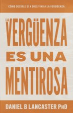 La Verguenza Es Una Mentirosa: Como Decirle Si A Dios Y No A La Verguenza