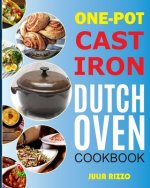 One-Pot Cast Iron Dutch Oven Cookbook: Dutch Oven Recipes Book With More Than 100 Super Delicious Meals including Bread, Breakfast, Beef, Pork, Chicke
