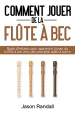 Comment jouer de la fl?te ? bec: Guide d'initiation pour apprendre ? jouer de la fl?te ? bec avec des exemples audio ? suivre