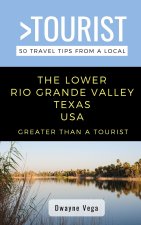 Greater Than a Tourist- The Lower Rio Grande Valley Texas USA: 50 Travel Tips from a Local