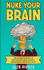 Nuke Your Brain: The Ultimate Guide to Destroying Your Anxiety, Depression, and Insecurity!