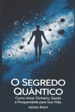 O Segredo Quântico: Como Atrair Dinheiro, Saúde E Prosperidade Para Sua Vida.