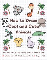 How to Draw Cool and Cute Animals: The Easy Step by Step Drawing Guide to Learn to Draw 40 Animals for Kids Teens and Adults in 6 Simple Steps